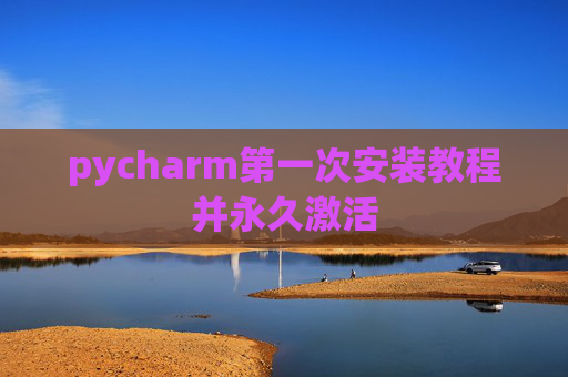 pycharm第一次安装教程并永久激活