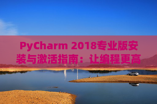 PyCharm 2018专业版安装与激活指南：让编程更高效